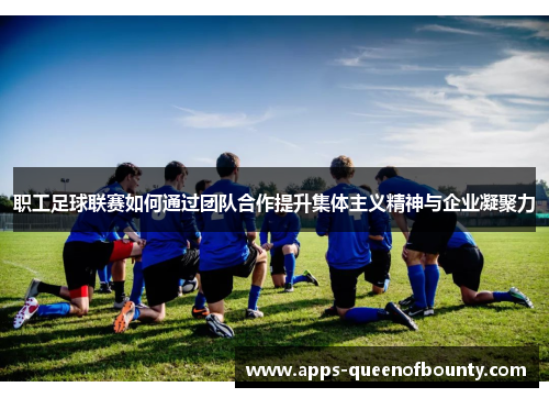 职工足球联赛如何通过团队合作提升集体主义精神与企业凝聚力