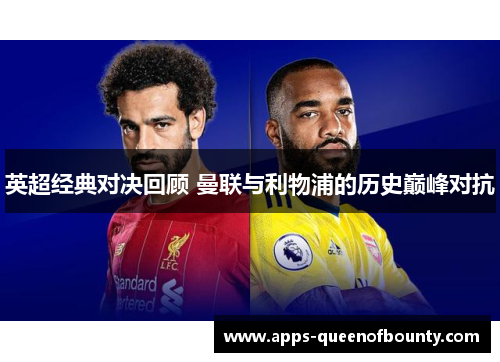 英超经典对决回顾 曼联与利物浦的历史巅峰对抗