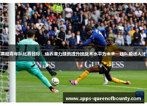 英超青年队比赛目标：培养潜力球员提升技战术水平为未来一线队输送人才
