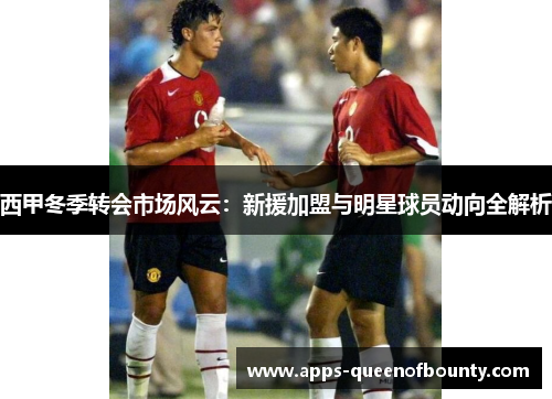 西甲冬季转会市场风云：新援加盟与明星球员动向全解析