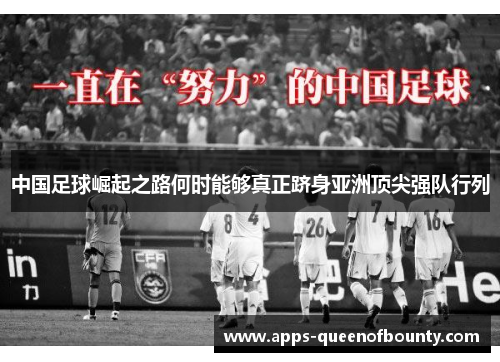 中国足球崛起之路何时能够真正跻身亚洲顶尖强队行列