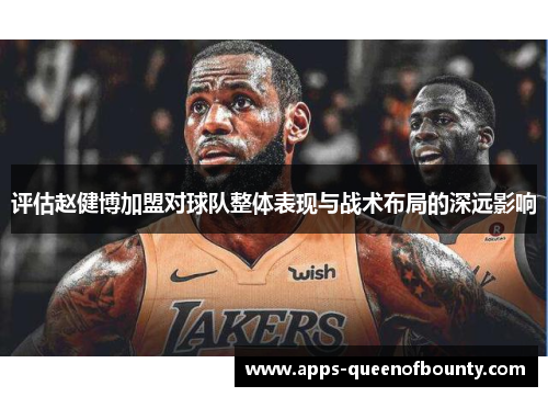 评估赵健博加盟对球队整体表现与战术布局的深远影响