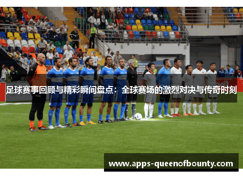 足球赛事回顾与精彩瞬间盘点：全球赛场的激烈对决与传奇时刻