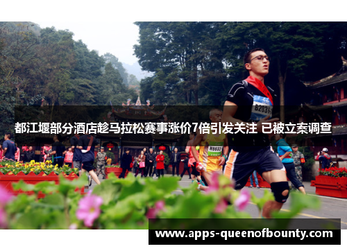 都江堰部分酒店趁马拉松赛事涨价7倍引发关注 已被立案调查
