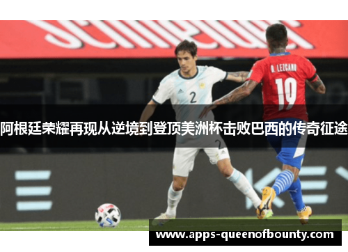 阿根廷荣耀再现从逆境到登顶美洲杯击败巴西的传奇征途