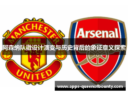 阿森纳队徽设计演变与历史背后的象征意义探索