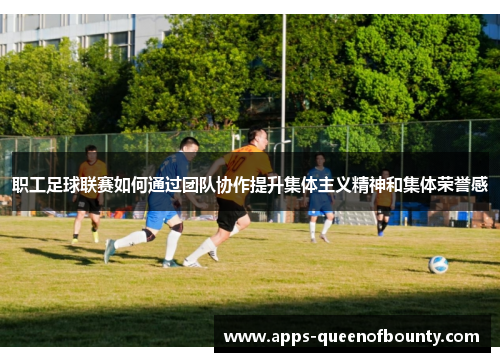 职工足球联赛如何通过团队协作提升集体主义精神和集体荣誉感