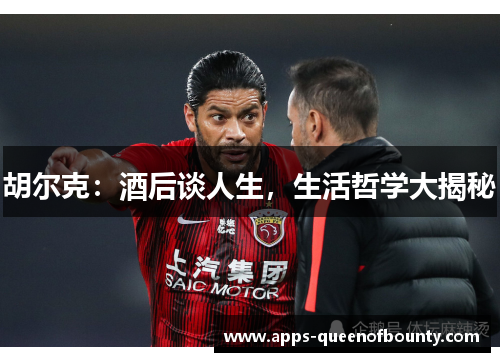 胡尔克:酒后谈人生,生活哲学大揭秘 胡尔克:酒后谈人生,生活哲学大揭秘