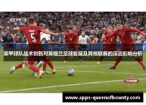 英甲球队战术创新对英格兰足球发展及其他联赛的深远影响分析 英甲球队战术创新对英格兰足球发展及其他联赛的深远影响分析