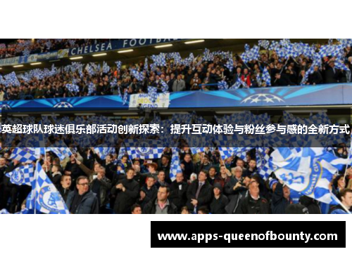 英超球队球迷俱乐部活动创新探索：提升互动体验与粉丝参与感的全新方式