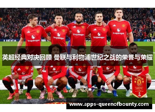 英超经典对决回顾 曼联与利物浦世纪之战的荣誉与荣耀