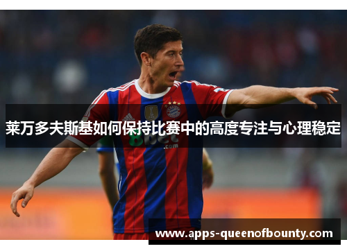 莱万多夫斯基如何保持比赛中的高度专注与心理稳定