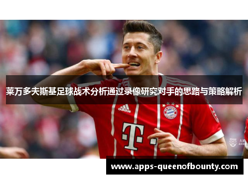 莱万多夫斯基足球战术分析通过录像研究对手的思路与策略解析