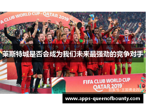 莱斯特城是否会成为我们未来最强劲的竞争对手