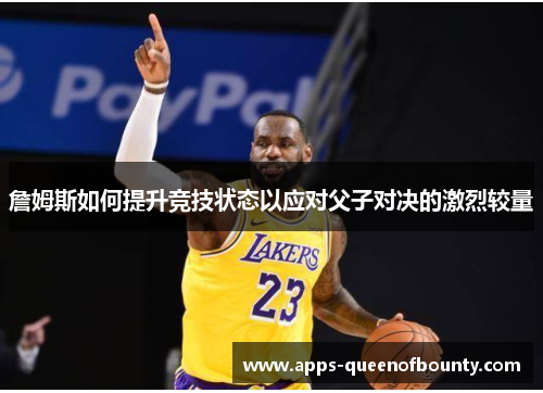 詹姆斯如何提升竞技状态以应对父子对决的激烈较量