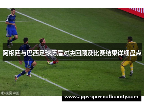 阿根廷与巴西足球历届对决回顾及比赛结果详细盘点 阿根廷与巴西足球历届对决回顾及比赛结果详细盘点