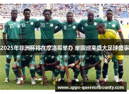 2025年非洲杯将在摩洛哥举办 举国迎来盛大足球盛事 2025年非洲杯将在摩洛哥举办 举国迎来盛大足球盛事