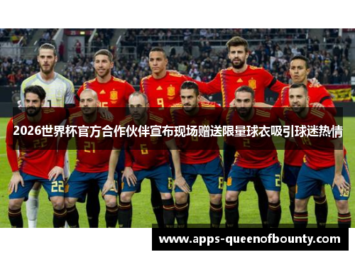 2026世界杯官方合作伙伴宣布现场赠送限量球衣吸引球迷热情