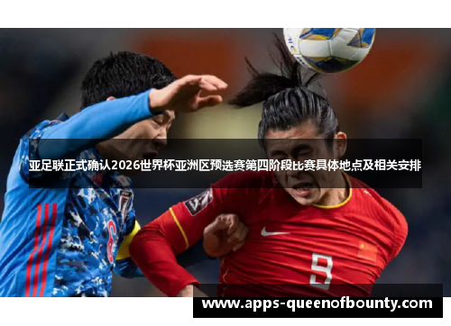 亚足联正式确认2026世界杯亚洲区预选赛第四阶段比赛具体地点及相关安排