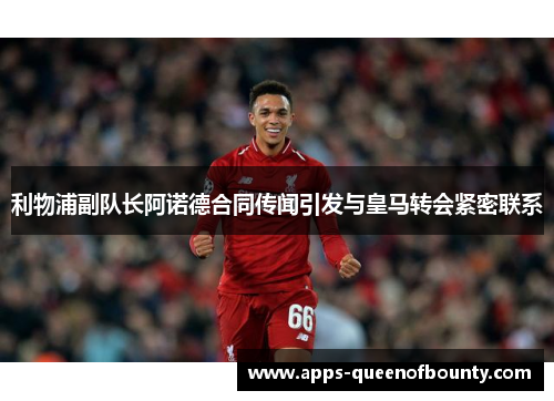 利物浦副队长阿诺德合同传闻引发与皇马转会紧密联系