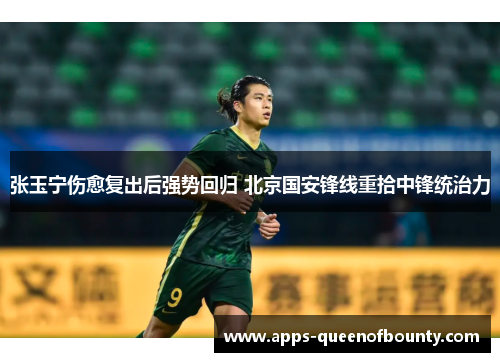张玉宁伤愈复出后强势回归 北京国安锋线重拾中锋统治力 张玉宁伤愈复出后强势回归 北京国安锋线重拾中锋统治力