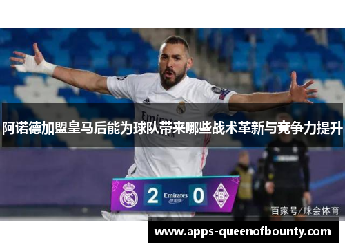 阿诺德加盟皇马后能为球队带来哪些战术革新与竞争力提升