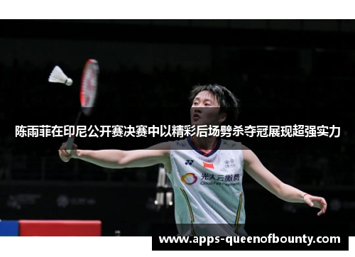 陈雨菲在印尼公开赛决赛中以精彩后场劈杀夺冠展现超强实力
