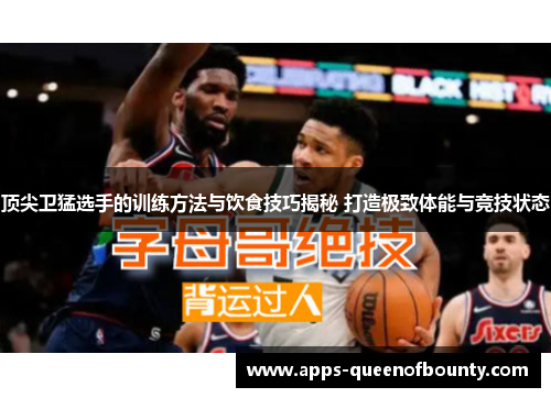 顶尖卫猛选手的训练方法与饮食技巧揭秘 打造极致体能与竞技状态