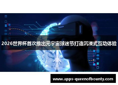 2026世界杯首次推出元宇宙球迷节打造沉浸式互动体验