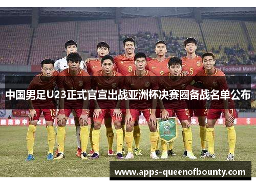 中国男足U23正式官宣出战亚洲杯决赛圈备战名单公布