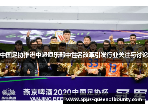 中国足协推进中超俱乐部中性名改革引发行业关注与讨论