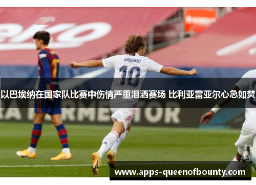 以巴埃纳在国家队比赛中伤情严重泪洒赛场 比利亚雷亚尔心急如焚